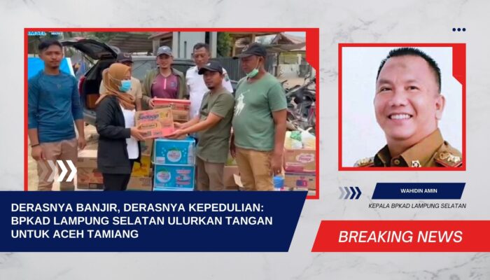 Derasnya Banjir, Derasnya Kepedulian: BPKAD Lampung Selatan Ulurkan Tangan untuk Aceh Tamiang